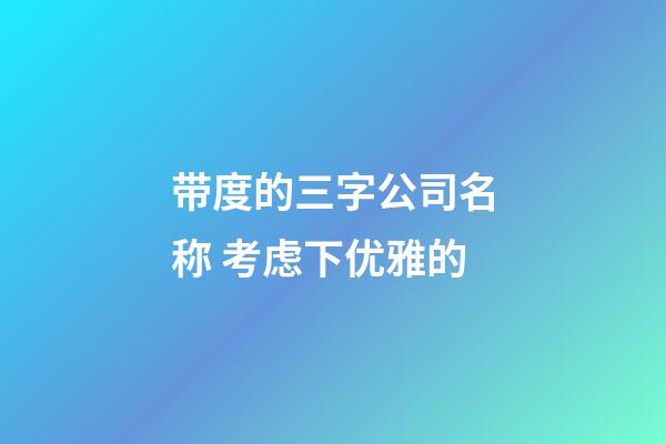 带度的三字公司名称 考虑下优雅的-第1张-公司起名-玄机派